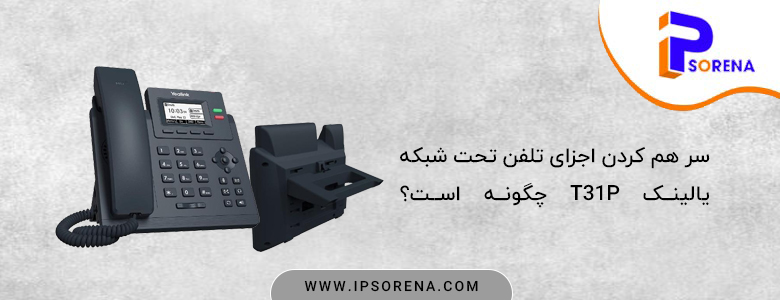 · سر هم کردن اجزای تلفن تحت شبکه یالینک t31p