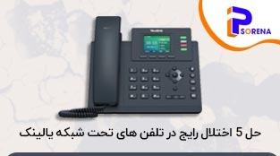 حل 5 اختلال رایج در تلفن های voip یالینک